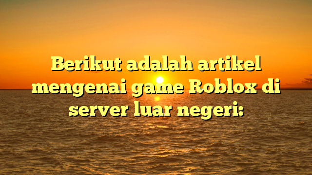 Mengenal Roblox: Pengalaman Bermain di Server Luar Negeri