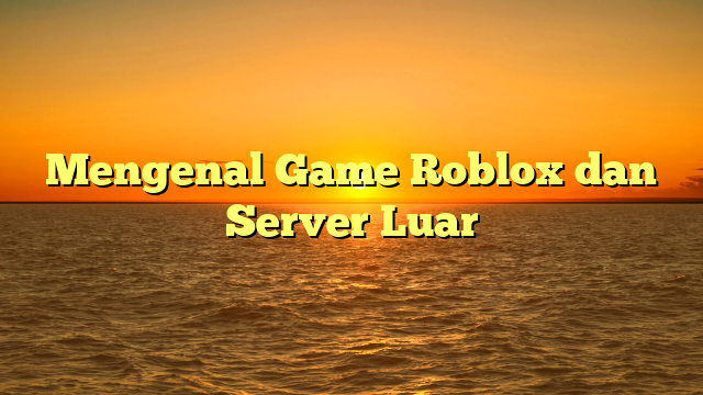 Mengenal Game Roblox dan Server Luar