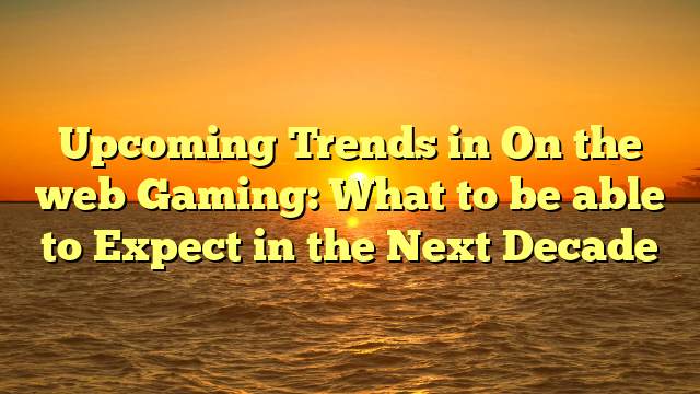 Upcoming Trends in On the web Gaming: What to be able to Expect in the Next Decade