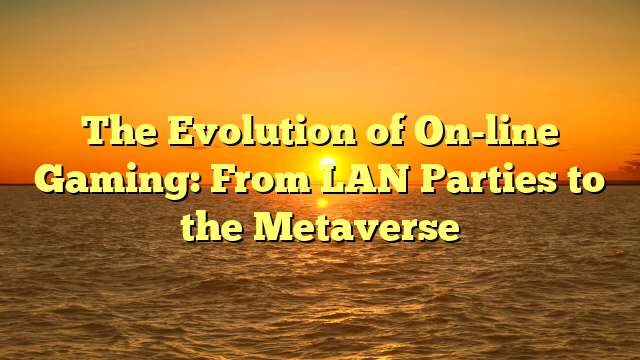 The Evolution of On-line Gaming: From LAN Parties to the Metaverse