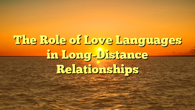 The Role of Love Languages in Long-Distance Relationships