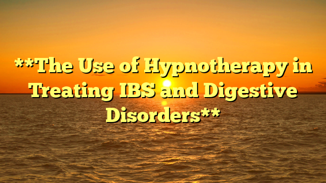 **The Use of Hypnotherapy in Treating IBS and Digestive Disorders**